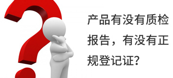 產(chǎn)品有沒(méi)有質(zhì)檢報(bào)告，有沒(méi)有正規(guī)登記證？