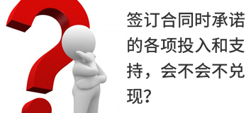 簽訂合同時(shí)承諾的各項(xiàng)投入和支持，會(huì)不會(huì)不兌現(xiàn)？